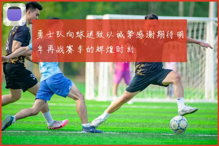 勇士队向球迷致以诚挚感谢期待明年再战赛季的辉煌时刻