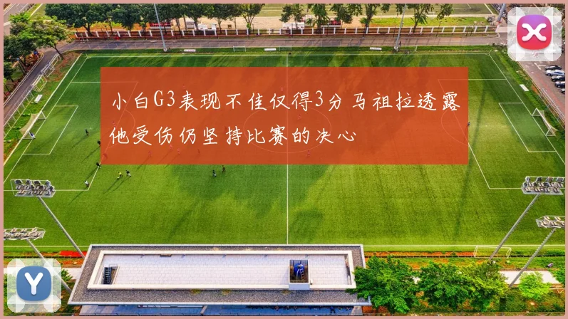 小白G3表现不佳仅得3分马祖拉透露他受伤仍坚持比赛的决心
