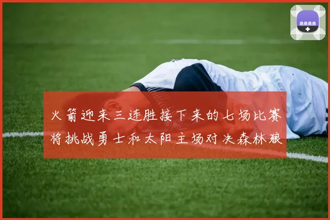 火箭迎来三连胜接下来的七场比赛将挑战勇士和太阳主场对决森林狼