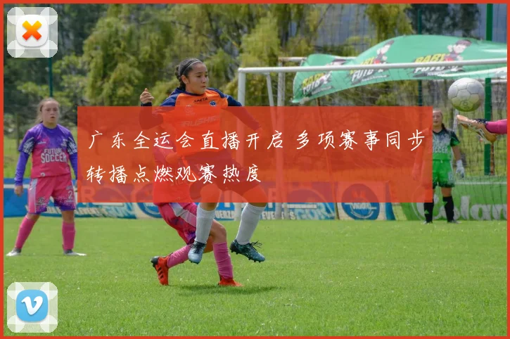 广东全运会直播开启 多项赛事同步转播点燃观赛热度