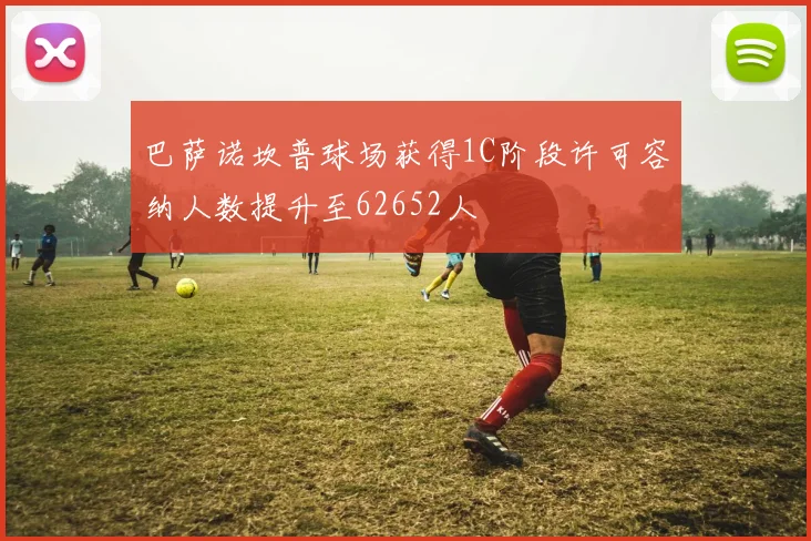 巴萨诺坎普球场获得1C阶段许可容纳人数提升至62652人