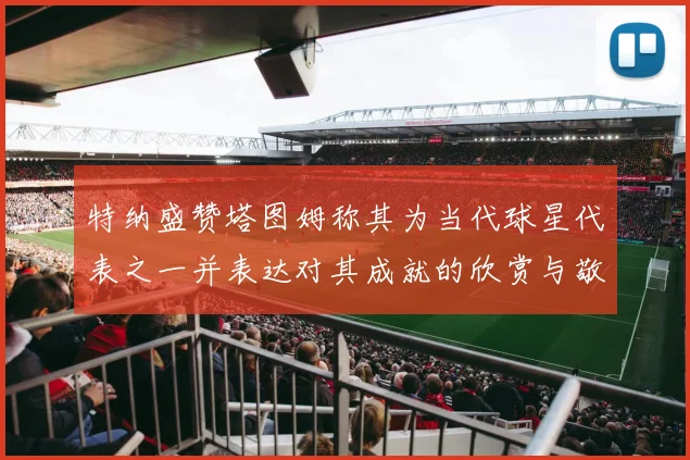 特纳盛赞塔图姆称其为当代球星代表之一并表达对其成就的欣赏与敬佩