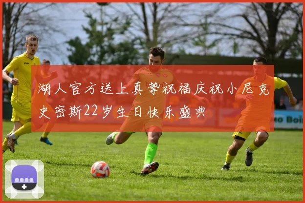 湖人官方送上真挚祝福庆祝小尼克史密斯22岁生日快乐盛典