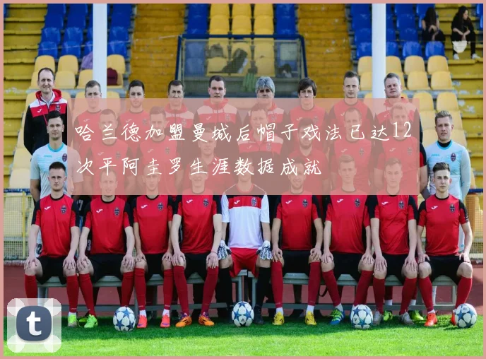 哈兰德加盟曼城后帽子戏法已达12次平阿圭罗生涯数据成就