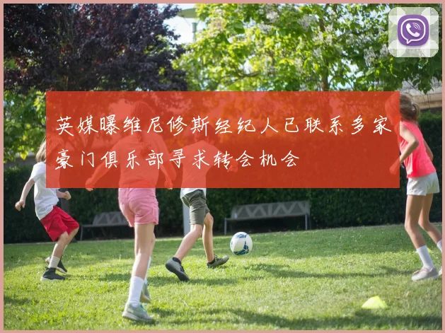 英媒曝维尼修斯经纪人已联系多家豪门俱乐部寻求转会机会