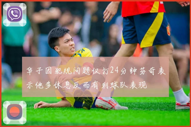华子因犯规问题仅打24分钟芬奇表示他多休息反而有利球队表现
