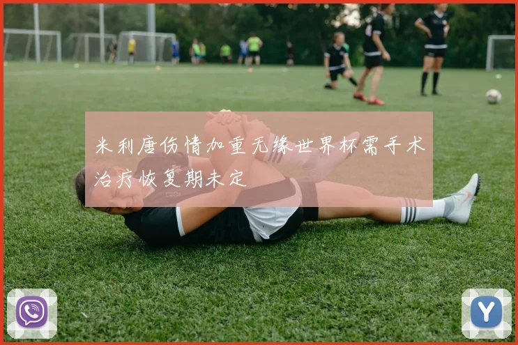 米利唐伤情加重无缘世界杯需手术治疗恢复期未定