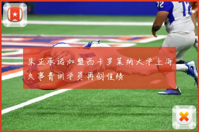 朱正承诺加盟西卡罗莱纳大学上海久事青训学员再创佳绩