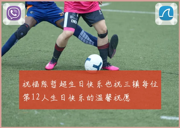 祝福陈哲超生日快乐也祝三镇每位第12人生日快乐的温馨祝愿