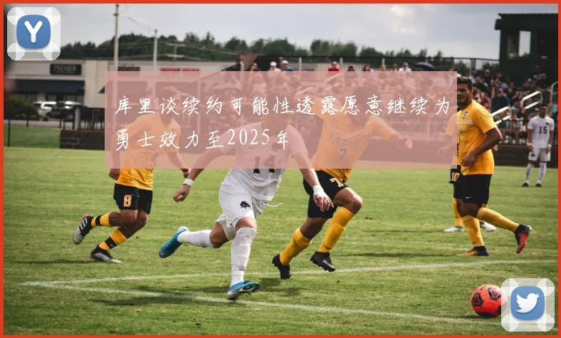 库里谈续约可能性透露愿意继续为勇士效力至2025年