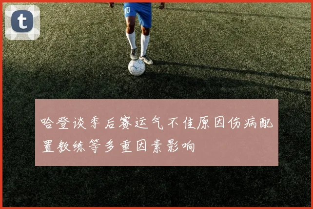哈登谈季后赛运气不佳原因伤病配置教练等多重因素影响