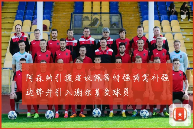 阿森纳引援建议佩蒂特强调需补强边锋并引入谢尔基类球员